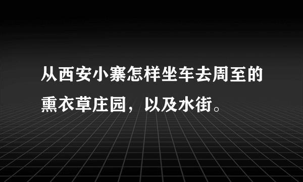 从西安小寨怎样坐车去周至的熏衣草庄园，以及水街。