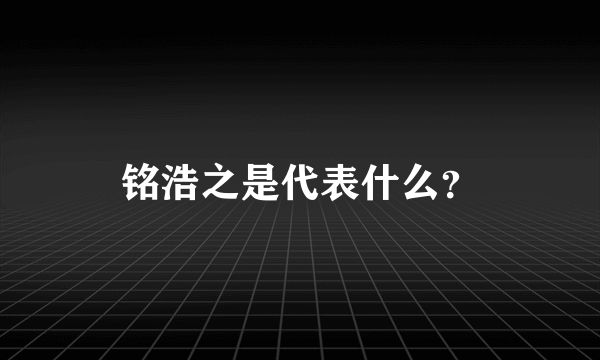 铭浩之是代表什么？