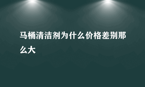 马桶清洁剂为什么价格差别那么大