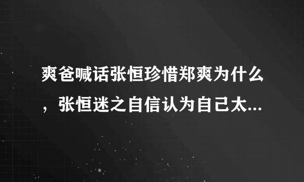 爽爸喊话张恒珍惜郑爽为什么，张恒迷之自信认为自己太帅，把郑爽深深吸引？