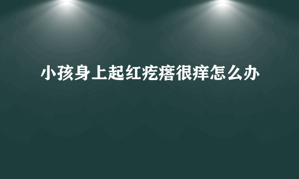 小孩身上起红疙瘩很痒怎么办