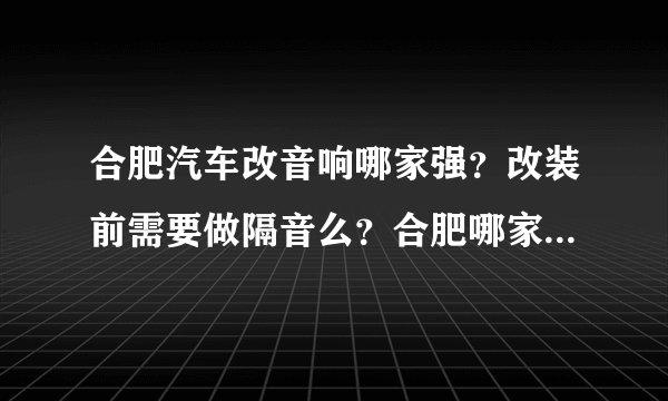 合肥汽车改音响哪家强？改装前需要做隔音么？合肥哪家更专业？