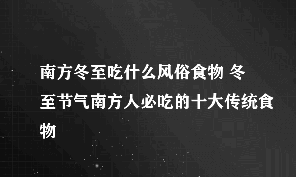 南方冬至吃什么风俗食物 冬至节气南方人必吃的十大传统食物