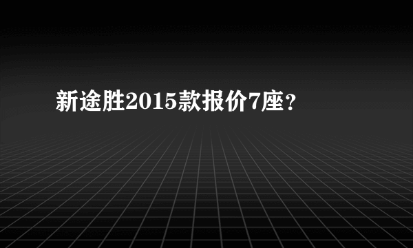 新途胜2015款报价7座？