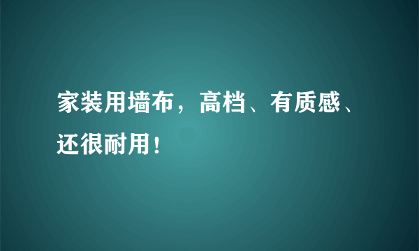 家装用墙布，高档、有质感、还很耐用！