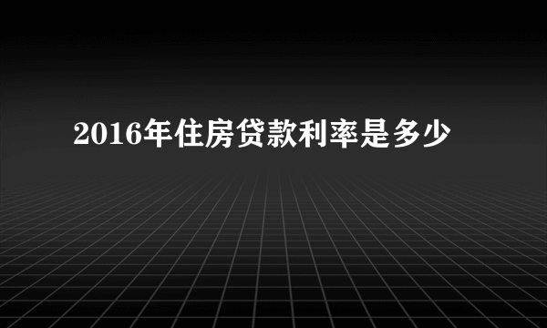 2016年住房贷款利率是多少