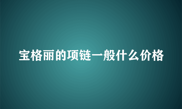 宝格丽的项链一般什么价格