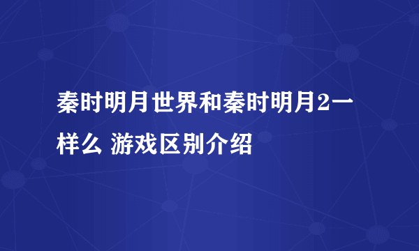 秦时明月世界和秦时明月2一样么 游戏区别介绍