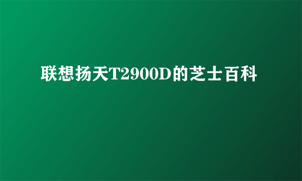 联想扬天T2900D的芝士百科