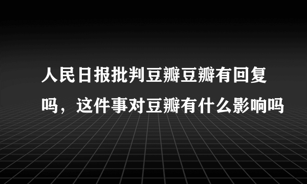 人民日报批判豆瓣豆瓣有回复吗，这件事对豆瓣有什么影响吗