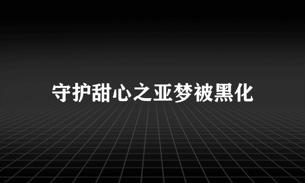 守护甜心之亚梦被黑化