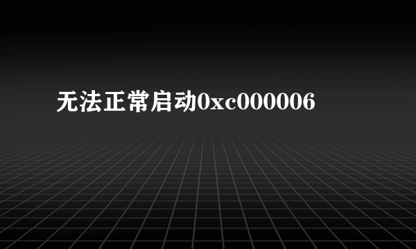 无法正常启动0xc000006