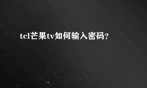 tcl芒果tv如何输入密码？