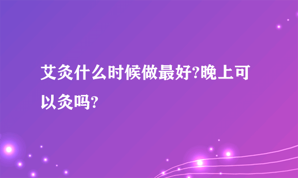 艾灸什么时候做最好?晚上可以灸吗?