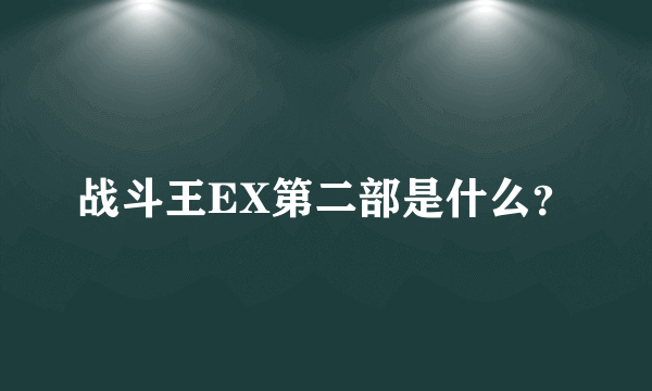 战斗王EX第二部是什么？