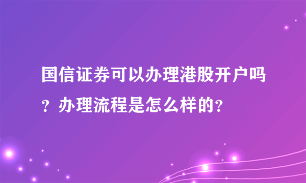 国信证券可以办理港股开户吗？办理流程是怎么样的？