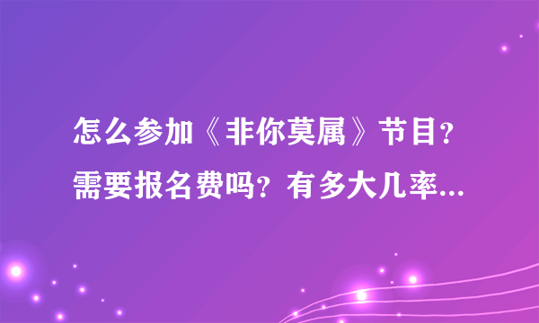 怎么参加《非你莫属》节目？需要报名费吗？有多大几率可以上节目？