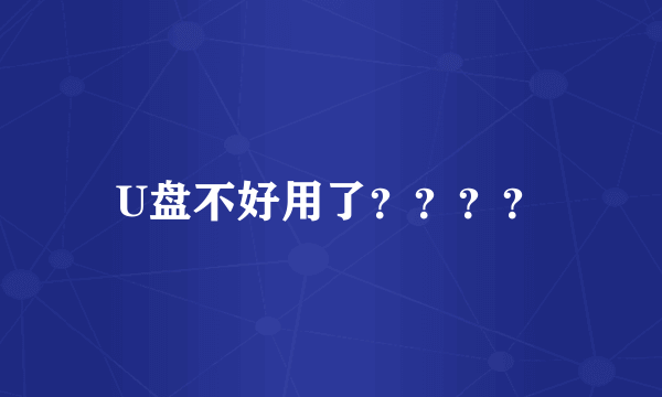 U盘不好用了？？？？