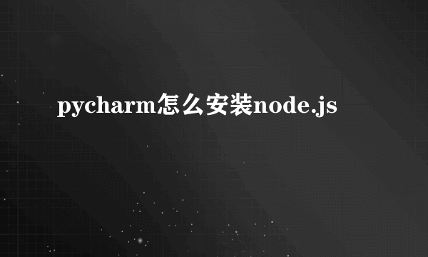 pycharm怎么安装node.js