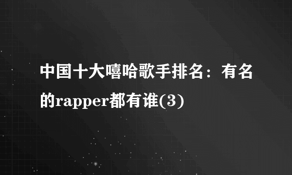 中国十大嘻哈歌手排名：有名的rapper都有谁(3)