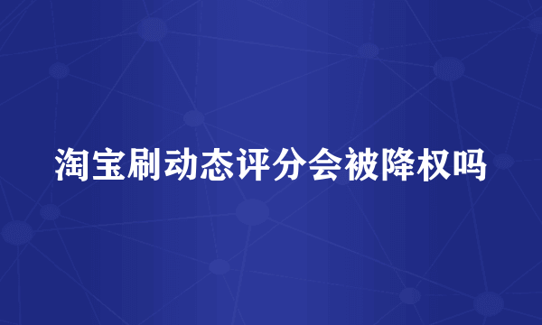 淘宝刷动态评分会被降权吗