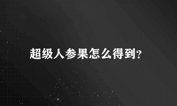 超级人参果怎么得到？