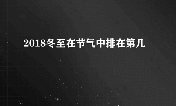 2018冬至在节气中排在第几