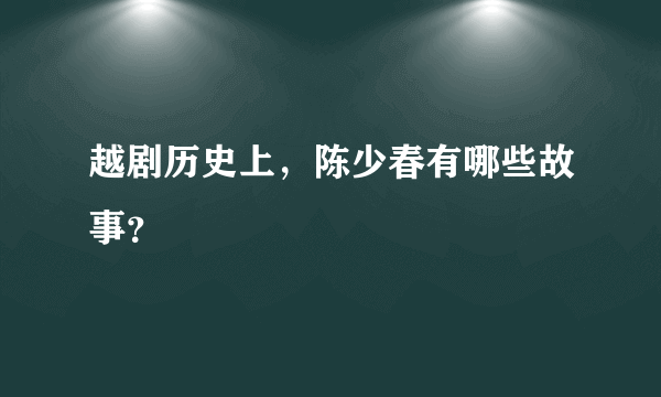 越剧历史上，陈少春有哪些故事？