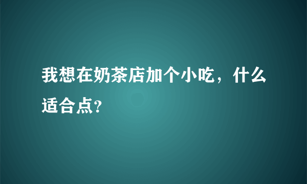 我想在奶茶店加个小吃，什么适合点？