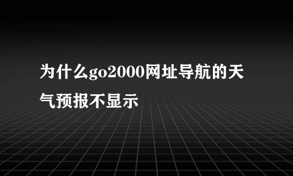 为什么go2000网址导航的天气预报不显示