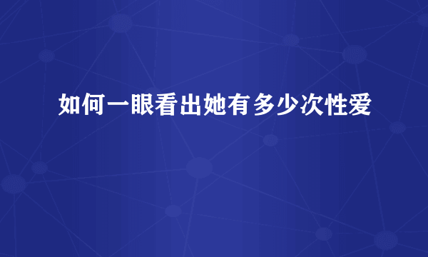 如何一眼看出她有多少次性爱