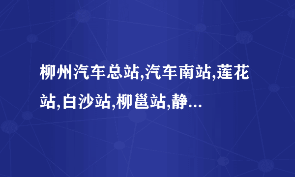 柳州汽车总站,汽车南站,莲花站,白沙站,柳邕站,静兰站各到那个地方，大概什么方向