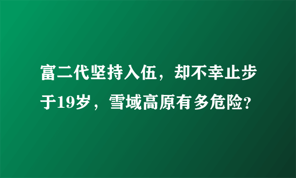 富二代坚持入伍，却不幸止步于19岁，雪域高原有多危险？