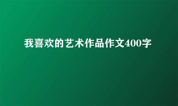 我喜欢的艺术作品作文400字