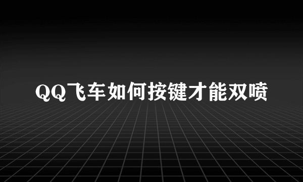 QQ飞车如何按键才能双喷