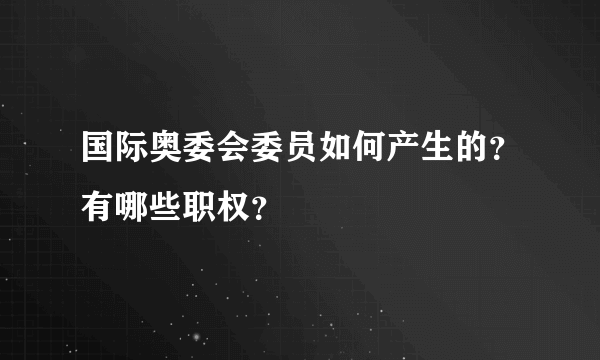 国际奥委会委员如何产生的？有哪些职权？