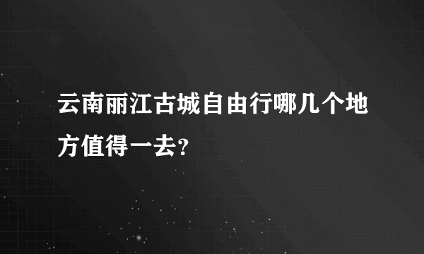 云南丽江古城自由行哪几个地方值得一去？