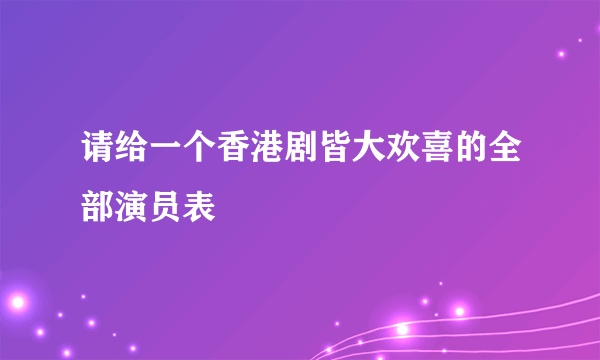 请给一个香港剧皆大欢喜的全部演员表