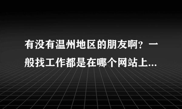 有没有温州地区的朋友啊？一般找工作都是在哪个网站上投简历的呢？