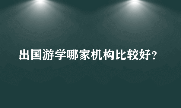 出国游学哪家机构比较好？