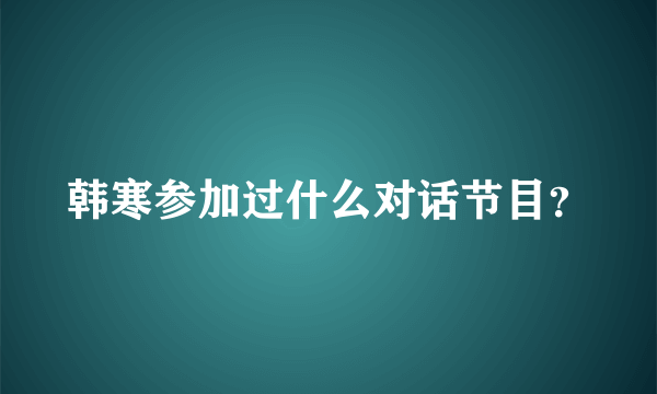 韩寒参加过什么对话节目？