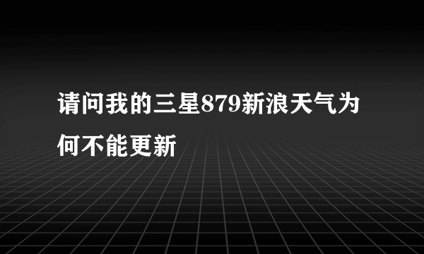 请问我的三星879新浪天气为何不能更新