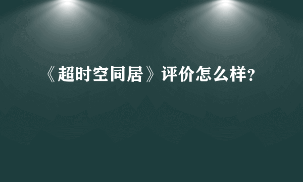 《超时空同居》评价怎么样？