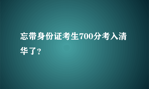 忘带身份证考生700分考入清华了？