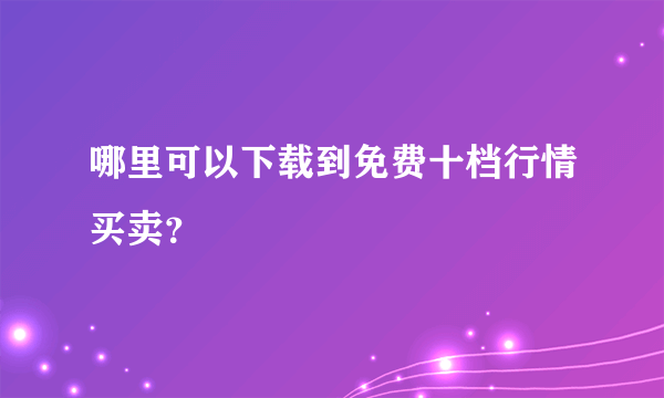 哪里可以下载到免费十档行情买卖？