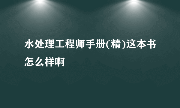 水处理工程师手册(精)这本书怎么样啊