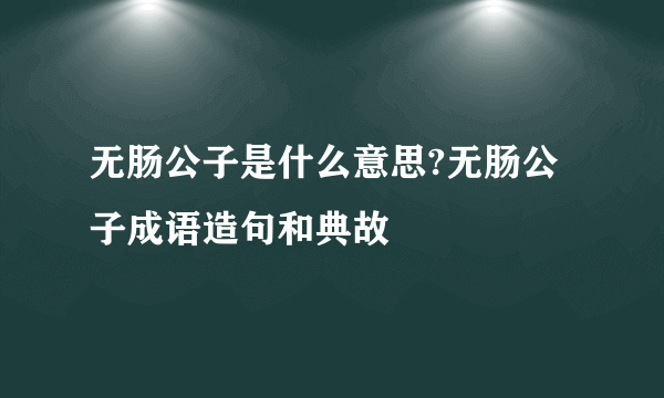 无肠公子是什么意思?无肠公子成语造句和典故