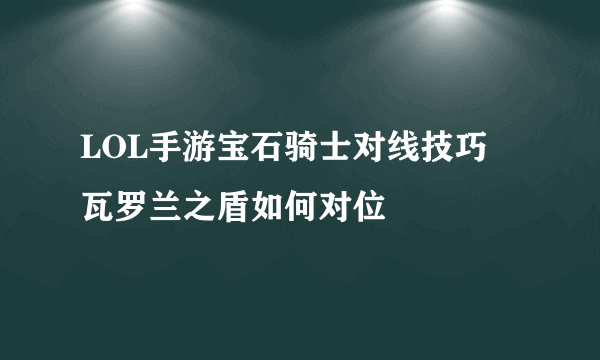 LOL手游宝石骑士对线技巧 瓦罗兰之盾如何对位​