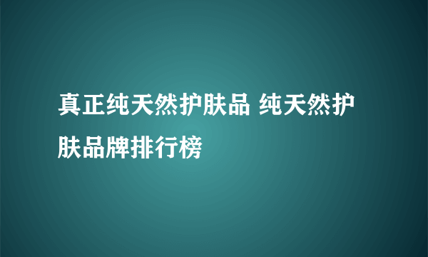 真正纯天然护肤品 纯天然护肤品牌排行榜