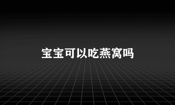 宝宝可以吃燕窝吗